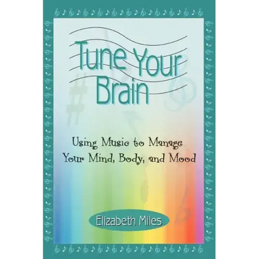 Tune Your Brain: Using Music to Manage Your Mind, Body, and Mood