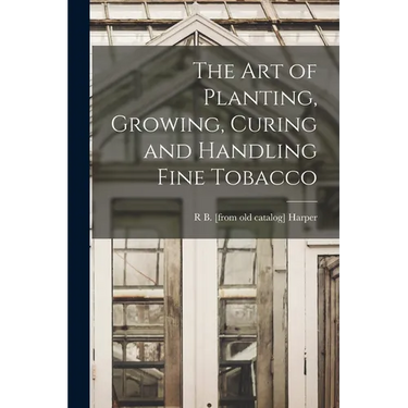 The art of Planting, Growing, Curing and Handling Fine Tobacco