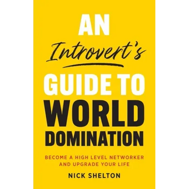 An Introvert's Guide to World Domination: Become a High Level Networker and Upgrade Your Life