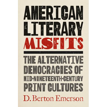 American Literary Misfits: The Alternative Democracies of Mid-Nineteenth-Century Print Cultures