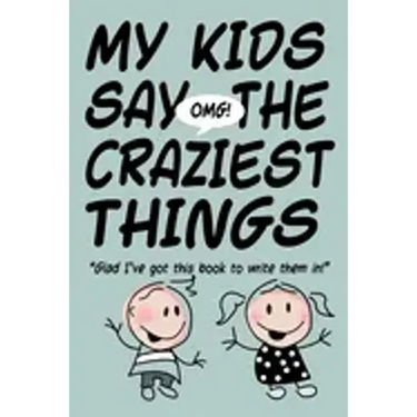 MY KIDS SAY THE CRAZIEST THINGS "Glad I've got this book to write them in!"
