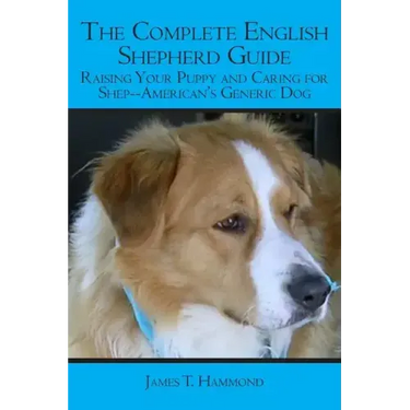 The Complete English Shepherd Guide: Raising Your Puppy and Caring for Shep--American's Generic Dog