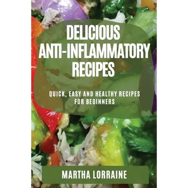 Delicious Anti-Inflammatory Recipes: Quick, Easy and Healthy Recipes for Beginners
