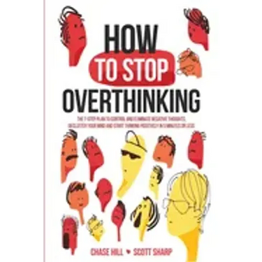 How to Stop Overthinking: The 7-Step Plan to Control and Eliminate Negative Thoughts, Declutter Your Mind and Start Thinking Positively in 5 Minutes o
