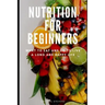 Nutrition for Beginners: What to Eat and Do to Live a Long and Happy Life