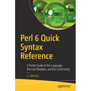 Perl 6 Quick Syntax Reference: A Pocket Guide to the Language, the Core Modules, and the Community