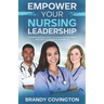 Empower Your Nursing Leadership: A Comprehensive Guide To Career Advancement And Positive Work Environments