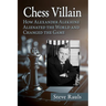 Chess Villain: How Alexander Alekhine Alienated the World and Changed the Game