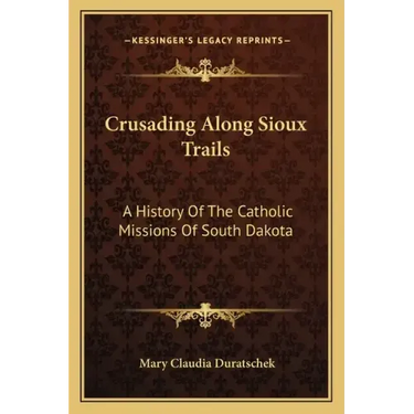 Crusading Along Sioux Trails: A History of the Catholic Missions of South Dakota