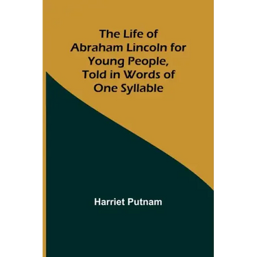 The Life of Abraham Lincoln for Young People, Told in Words of One Syllable