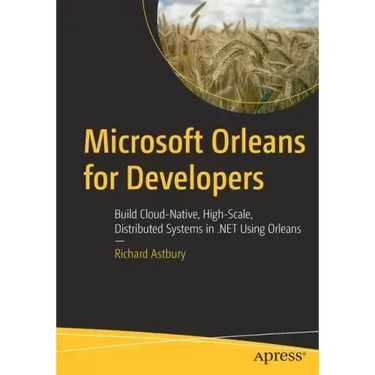 Microsoft Orleans for Developers: Build Cloud-Native, High-Scale, Distributed Systems in .Net Using Orleans