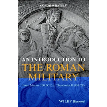 An Introduction to the Roman Military: From Marius (100 Bce) to Theodosius II (450 Ce)