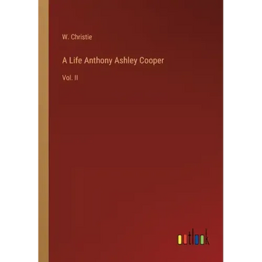A Life Anthony Ashley Cooper: Vol. II