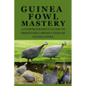 Guinea Fowl Mastery: A Comprehensive Guide to Profitable Production of Guinea Fowl