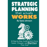 Strategic Planning That Actually Works: A Step-By-Step Guide to Get it Done Faster, Cheaper, and Better Than Ever