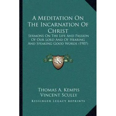 A Meditation on the Incarnation of Christ: Sermons on the Life and Passion of Our Lord and of Hearing and Speaking Good Words (1907)