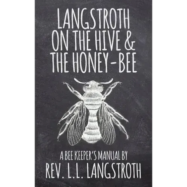 Langstroth on the Hive and the Honey-Bee, A Bee Keeper's Manual: The Original 1853 Edition