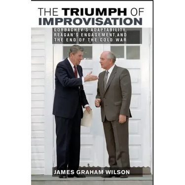 The Triumph of Improvisation: Gorbachev's Adaptability, Reagan's Engagement, and the End of the Cold War