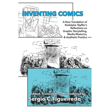 Inventing Comics: A New Translation of Rodolphe Töpffer's Reflections on Graphic Storytelling, Media Rhetorics, and Aesthetic Practice