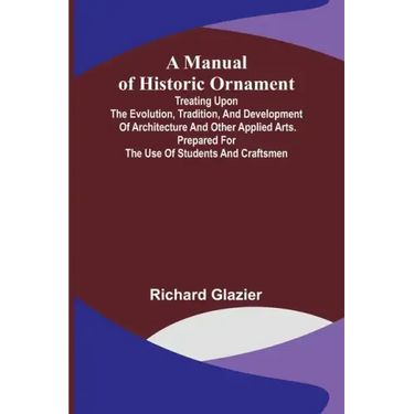 A Manual of Historic Ornament; Treating upon the evolution, tradition, and development of architecture and other applied arts. Prepared for the use of