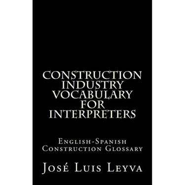Construction Industry Vocabulary for Interpreters: English-Spanish Construction Glossary