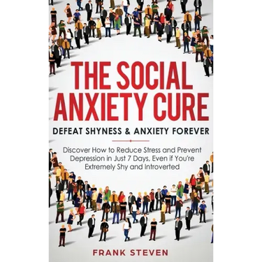 The Social Anxiety Cure: Defeat Shyness & Anxiety Forever: Discover How to Reduce Stress and Prevent Depression in Just 7 Days, Even if You're