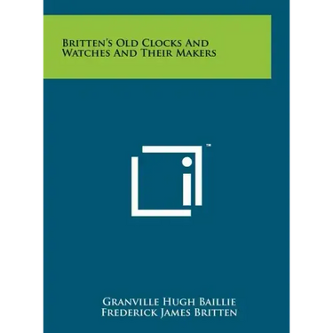 Britten's Old Clocks And Watches And Their Makers