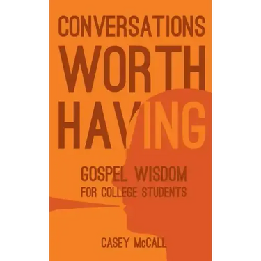 Conversations Worth Having: Gospel Wisdom for College Students