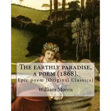 The earthly paradise, a poem (1868). By: William Morris: Epic poem (Original Classics)