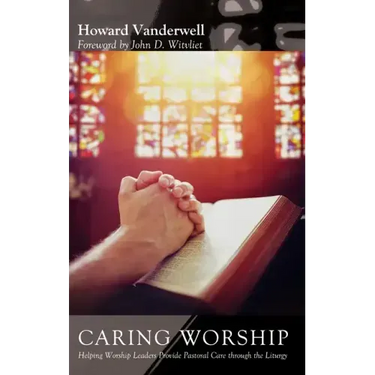 Caring Worship: Helping Worship Leaders Provide Pastoral Care Through the Liturgy