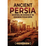 Ancient Persia: An Enthralling Overview of the Achaemenid Persian Empire
