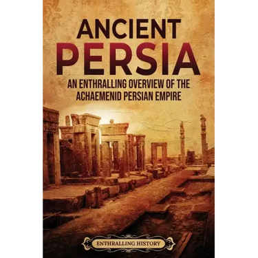 Ancient Persia: An Enthralling Overview of the Achaemenid Persian Empire