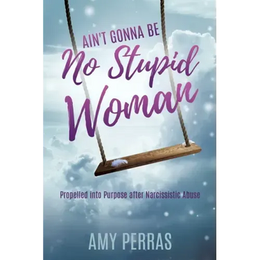 Ain't Gonna Be No Stupid Woman: Propelled into Purpose after Narcissistic Abuse