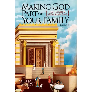 Making God Part of Your Family: The Family Bible Study Book Volume 3
