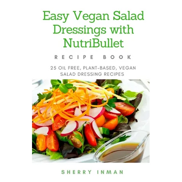 Easy Vegan Salad Dressings with Nutribullet: 25 Oil Free, Plant-based, Vegan, Salad Dressings