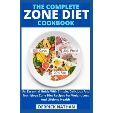 The Complete Zone Diet Cookbook: An Essential Guide With Simple, Delicious And Nutritious Zone Diet Recipes For Weight Loss And Lifelong Health