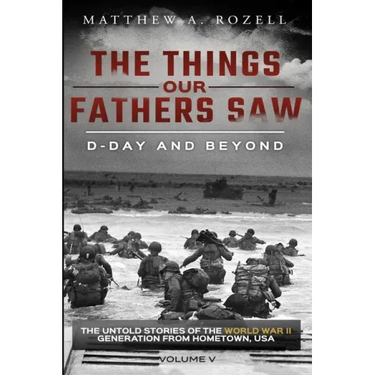 D-Day and Beyond: The Things Our Fathers Saw-The Untold Stories of the World War II Generation-Volume V