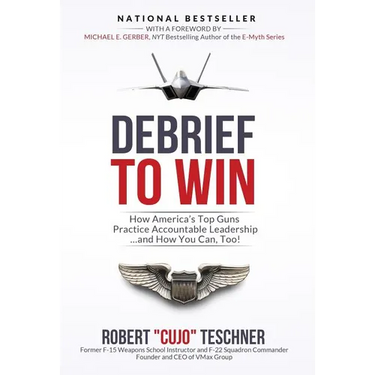Debrief to Win: How America's Top Guns Practice Accountable Leadership...and How You Can, Too!