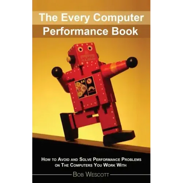 Every Computer Performance Book: How to Avoid and Solve Performance Problems 
on The Computers You Work With