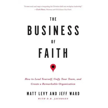 The Business of Faith: How to Lead Yourself, Unify Your Team and Create a Remarkable Organization