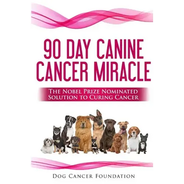 The 90 Day Canine Cancer Miracle: The 3 easy steps to treating cancer Inspired by 5 Time Nobel Peace Prize Nominee