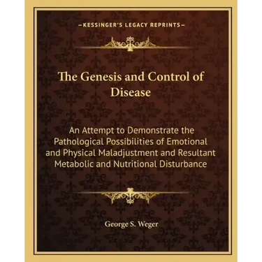 The Genesis and Control of Disease: An Attempt to Demonstrate the Pathological Possibilities of Emotional and Physical Maladjustment and Resultant Met