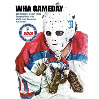 WHA Gameday: 1972-1979 game program stories from the archives of the WHA Hall of Fame