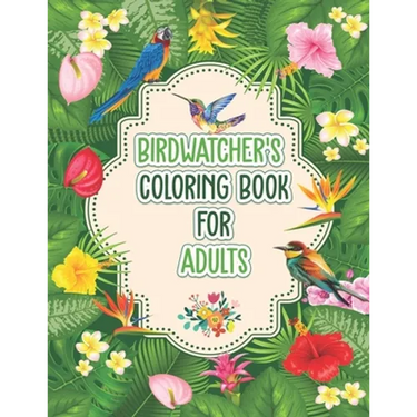 Birdwatchers Coloring Book for Adults: An Adult Coloring Book with Birds and Flowers for Relaxation and Stress Relief, Different 52 Cute Bird Illustra