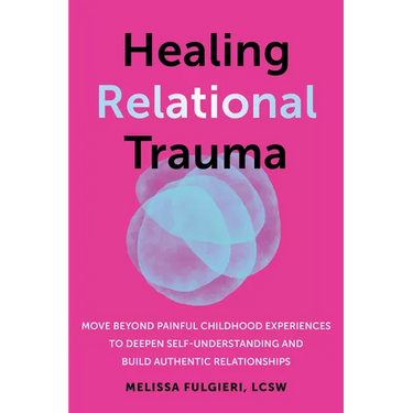 Healing Relational Trauma: Move Beyond Painful Childhood Experiences to Deepen Self-Understanding and Build Authentic Relationships