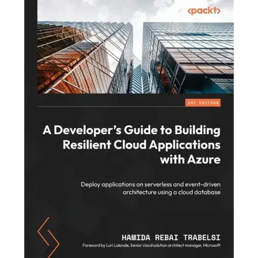 A Developer's Guide to Building Resilient Cloud Applications with Azure: Deploy applications on serverless and event-driven architecture using a cloud