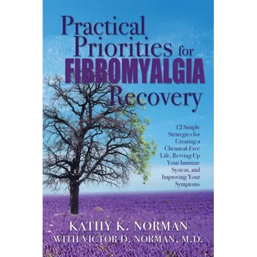 Practical Priorities for Fibromyalgia Recovery: 12 Simple Strategies for Creating a Chemical-Free Life, Revving Up Your Immune System, and Improving Y