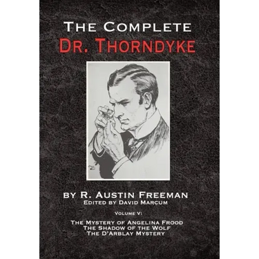The Complete Dr. Thorndyke - Volume V: The Mystery of Angelina Frood, The Shadow of the Wolf and The D'Arblay Mystery