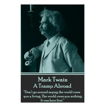 Mark Twain - A Tramp Abroad: "Don't go around saying the world owes you a living. The world owes you nothing. It was here first."