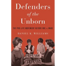 Defenders of the Unborn: The Pro-Life Movement Before Roe V. Wade